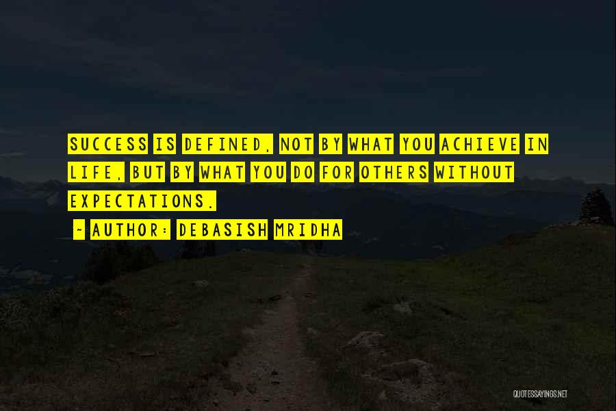 Debasish Mridha Quotes: Success Is Defined, Not By What You Achieve In Life, But By What You Do For Others Without Expectations.