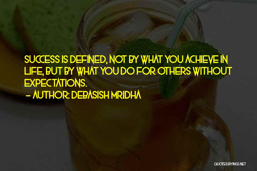 Debasish Mridha Quotes: Success Is Defined, Not By What You Achieve In Life, But By What You Do For Others Without Expectations.