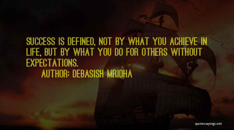 Debasish Mridha Quotes: Success Is Defined, Not By What You Achieve In Life, But By What You Do For Others Without Expectations.