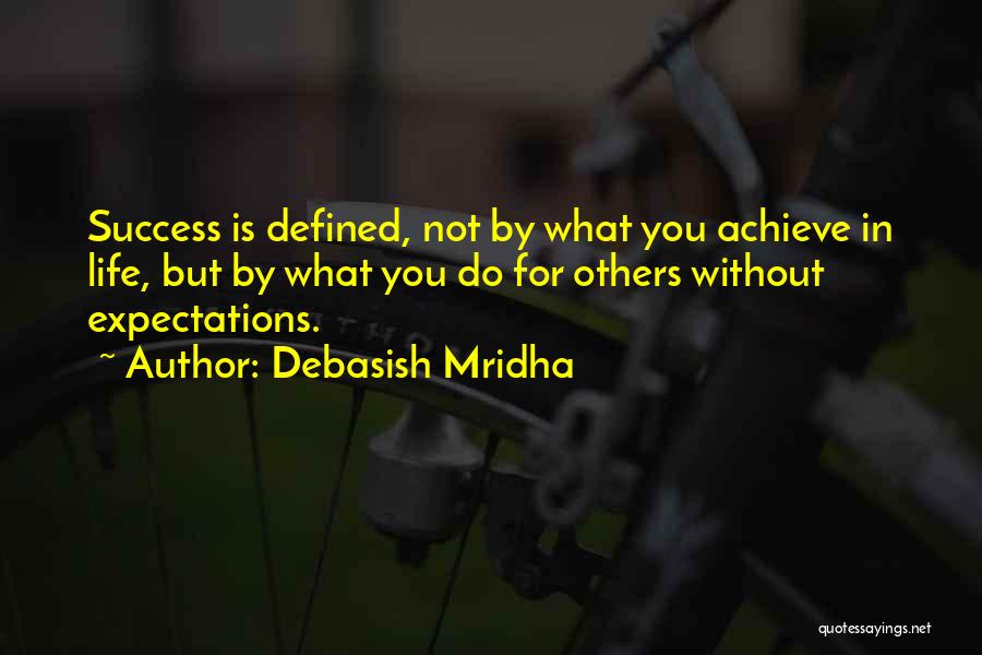 Debasish Mridha Quotes: Success Is Defined, Not By What You Achieve In Life, But By What You Do For Others Without Expectations.