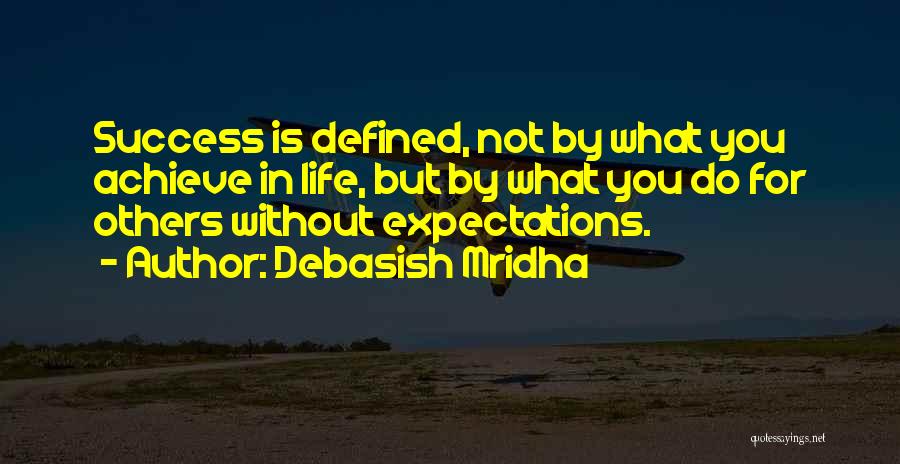 Debasish Mridha Quotes: Success Is Defined, Not By What You Achieve In Life, But By What You Do For Others Without Expectations.