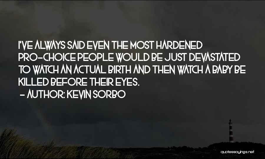 Kevin Sorbo Quotes: I've Always Said Even The Most Hardened Pro-choice People Would Be Just Devastated To Watch An Actual Birth And Then