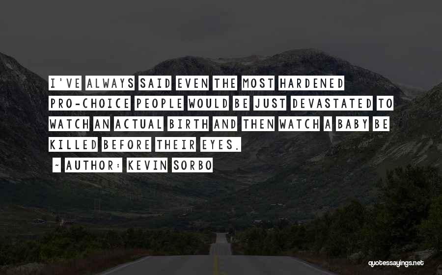 Kevin Sorbo Quotes: I've Always Said Even The Most Hardened Pro-choice People Would Be Just Devastated To Watch An Actual Birth And Then