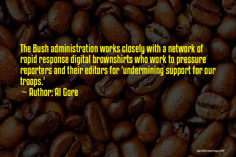 Al Gore Quotes: The Bush Administration Works Closely With A Network Of Rapid Response Digital Brownshirts Who Work To Pressure Reporters And Their