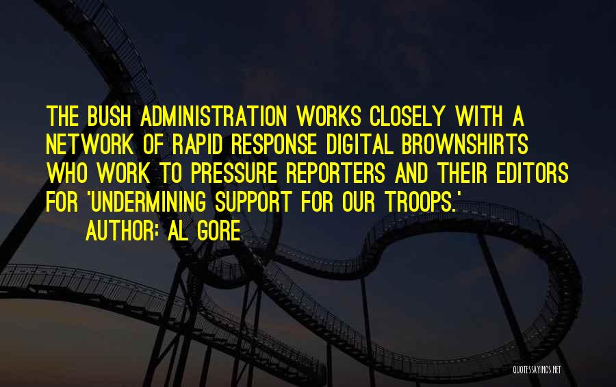 Al Gore Quotes: The Bush Administration Works Closely With A Network Of Rapid Response Digital Brownshirts Who Work To Pressure Reporters And Their