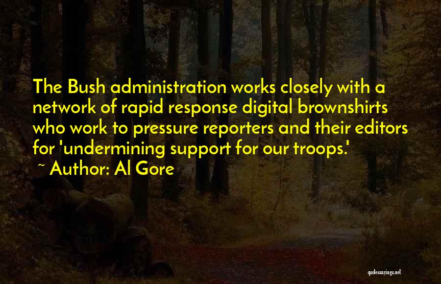 Al Gore Quotes: The Bush Administration Works Closely With A Network Of Rapid Response Digital Brownshirts Who Work To Pressure Reporters And Their