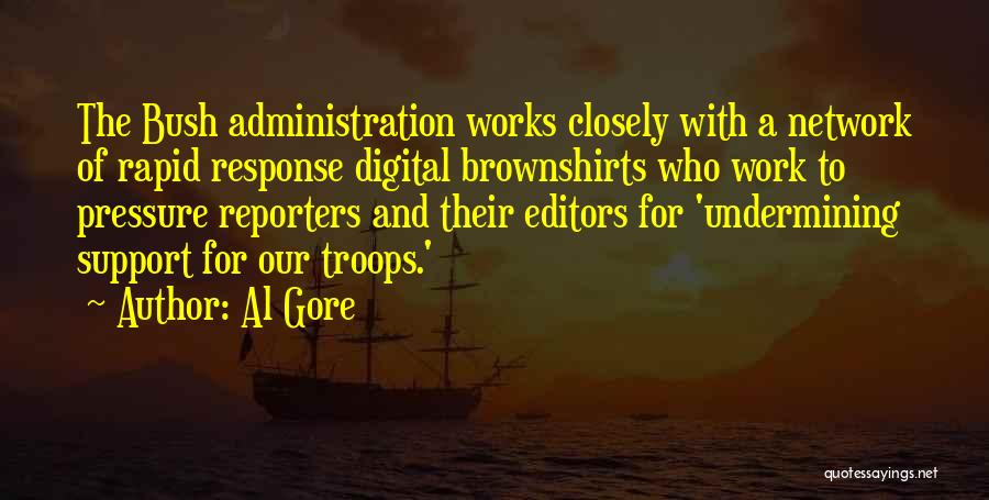 Al Gore Quotes: The Bush Administration Works Closely With A Network Of Rapid Response Digital Brownshirts Who Work To Pressure Reporters And Their