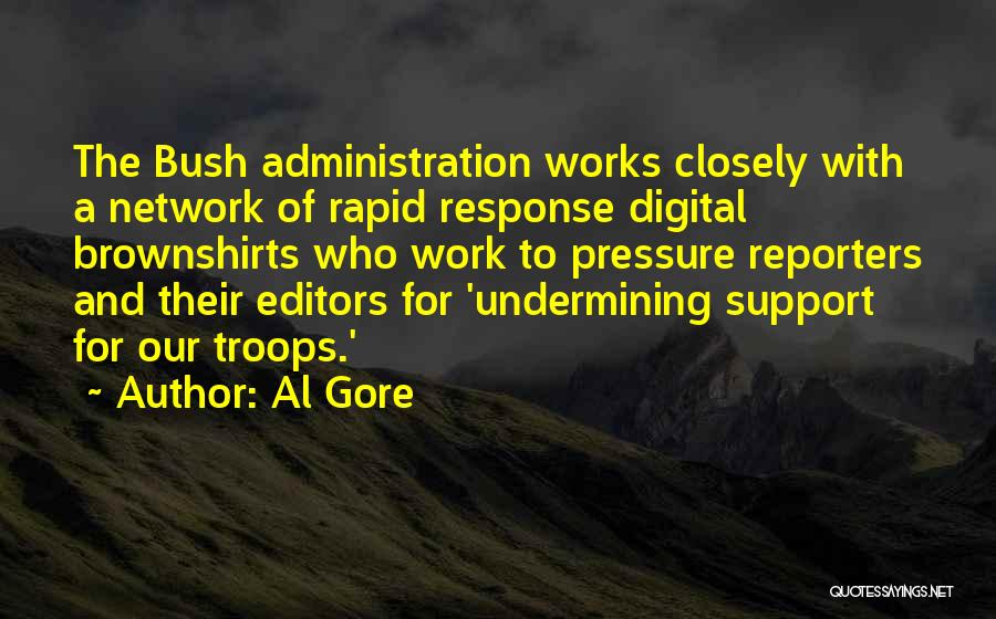 Al Gore Quotes: The Bush Administration Works Closely With A Network Of Rapid Response Digital Brownshirts Who Work To Pressure Reporters And Their