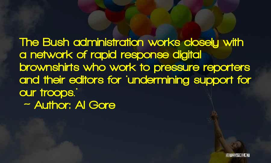 Al Gore Quotes: The Bush Administration Works Closely With A Network Of Rapid Response Digital Brownshirts Who Work To Pressure Reporters And Their