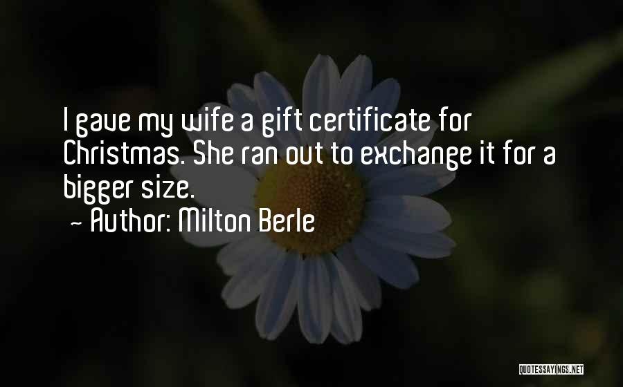 Milton Berle Quotes: I Gave My Wife A Gift Certificate For Christmas. She Ran Out To Exchange It For A Bigger Size.