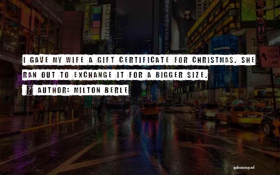 Milton Berle Quotes: I Gave My Wife A Gift Certificate For Christmas. She Ran Out To Exchange It For A Bigger Size.