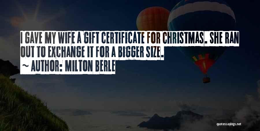Milton Berle Quotes: I Gave My Wife A Gift Certificate For Christmas. She Ran Out To Exchange It For A Bigger Size.