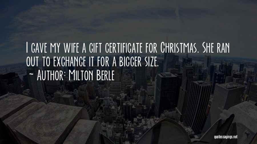 Milton Berle Quotes: I Gave My Wife A Gift Certificate For Christmas. She Ran Out To Exchange It For A Bigger Size.