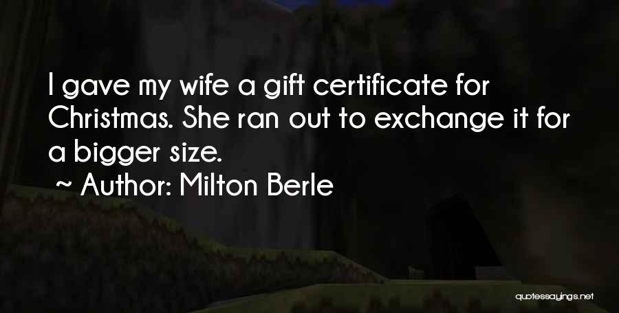 Milton Berle Quotes: I Gave My Wife A Gift Certificate For Christmas. She Ran Out To Exchange It For A Bigger Size.