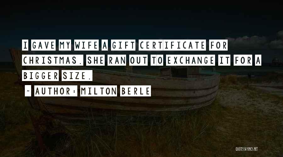 Milton Berle Quotes: I Gave My Wife A Gift Certificate For Christmas. She Ran Out To Exchange It For A Bigger Size.