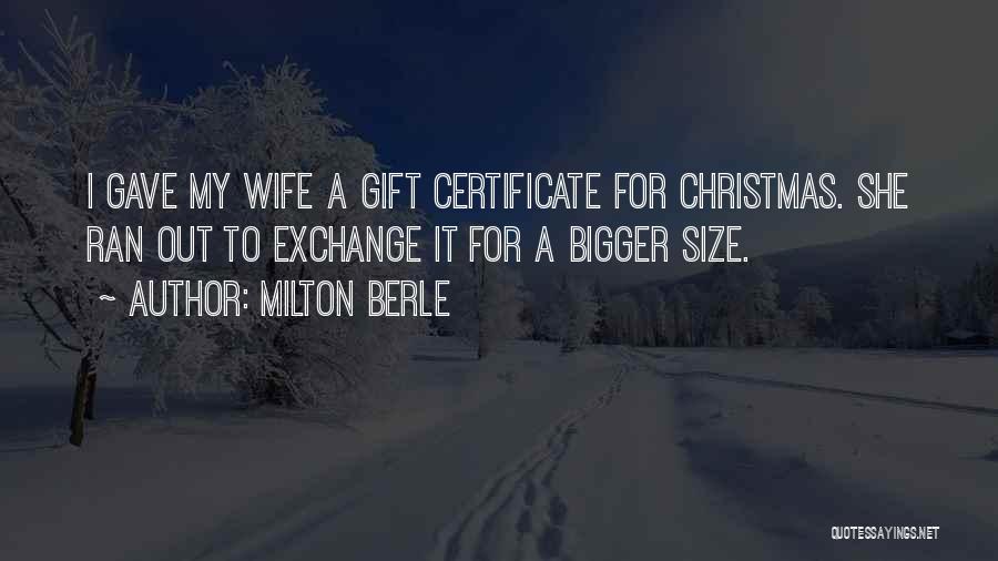 Milton Berle Quotes: I Gave My Wife A Gift Certificate For Christmas. She Ran Out To Exchange It For A Bigger Size.