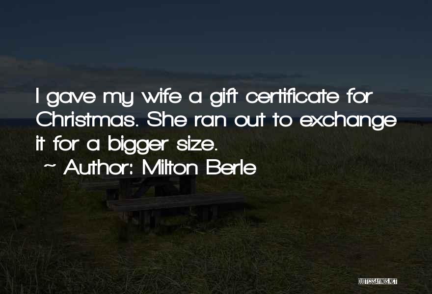 Milton Berle Quotes: I Gave My Wife A Gift Certificate For Christmas. She Ran Out To Exchange It For A Bigger Size.