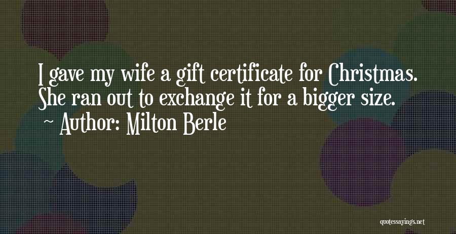 Milton Berle Quotes: I Gave My Wife A Gift Certificate For Christmas. She Ran Out To Exchange It For A Bigger Size.