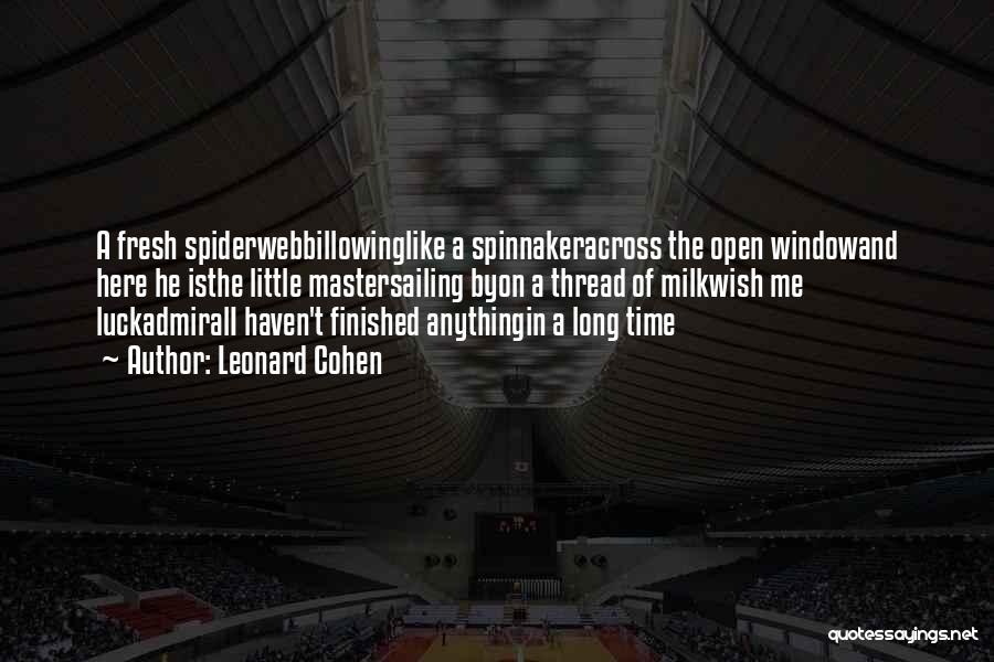Leonard Cohen Quotes: A Fresh Spiderwebbillowinglike A Spinnakeracross The Open Windowand Here He Isthe Little Mastersailing Byon A Thread Of Milkwish Me Luckadmirali