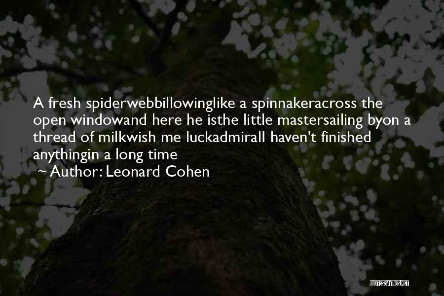 Leonard Cohen Quotes: A Fresh Spiderwebbillowinglike A Spinnakeracross The Open Windowand Here He Isthe Little Mastersailing Byon A Thread Of Milkwish Me Luckadmirali