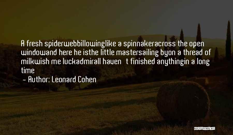 Leonard Cohen Quotes: A Fresh Spiderwebbillowinglike A Spinnakeracross The Open Windowand Here He Isthe Little Mastersailing Byon A Thread Of Milkwish Me Luckadmirali