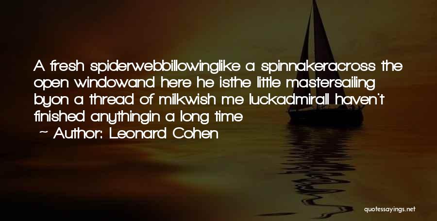 Leonard Cohen Quotes: A Fresh Spiderwebbillowinglike A Spinnakeracross The Open Windowand Here He Isthe Little Mastersailing Byon A Thread Of Milkwish Me Luckadmirali