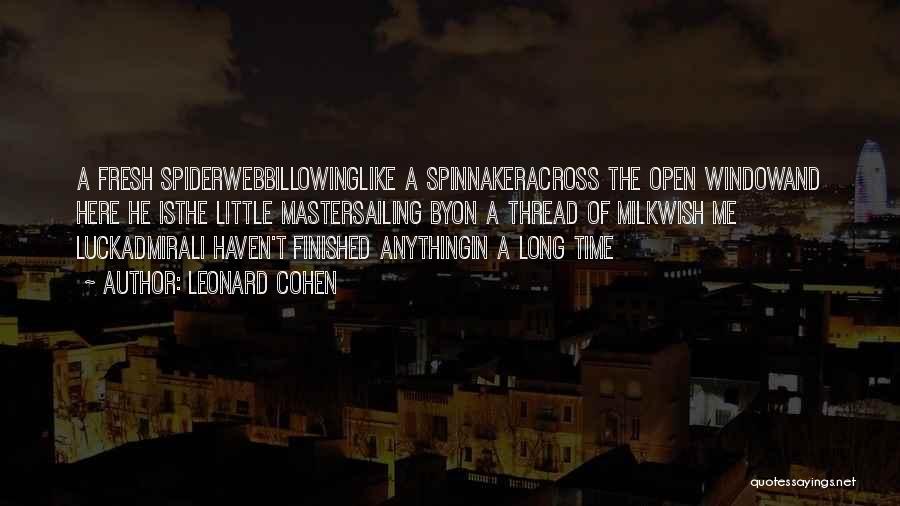 Leonard Cohen Quotes: A Fresh Spiderwebbillowinglike A Spinnakeracross The Open Windowand Here He Isthe Little Mastersailing Byon A Thread Of Milkwish Me Luckadmirali
