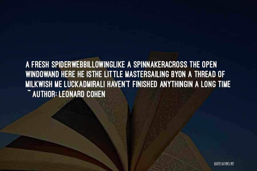Leonard Cohen Quotes: A Fresh Spiderwebbillowinglike A Spinnakeracross The Open Windowand Here He Isthe Little Mastersailing Byon A Thread Of Milkwish Me Luckadmirali