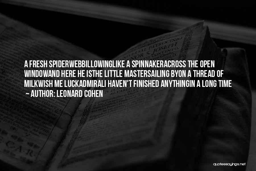 Leonard Cohen Quotes: A Fresh Spiderwebbillowinglike A Spinnakeracross The Open Windowand Here He Isthe Little Mastersailing Byon A Thread Of Milkwish Me Luckadmirali