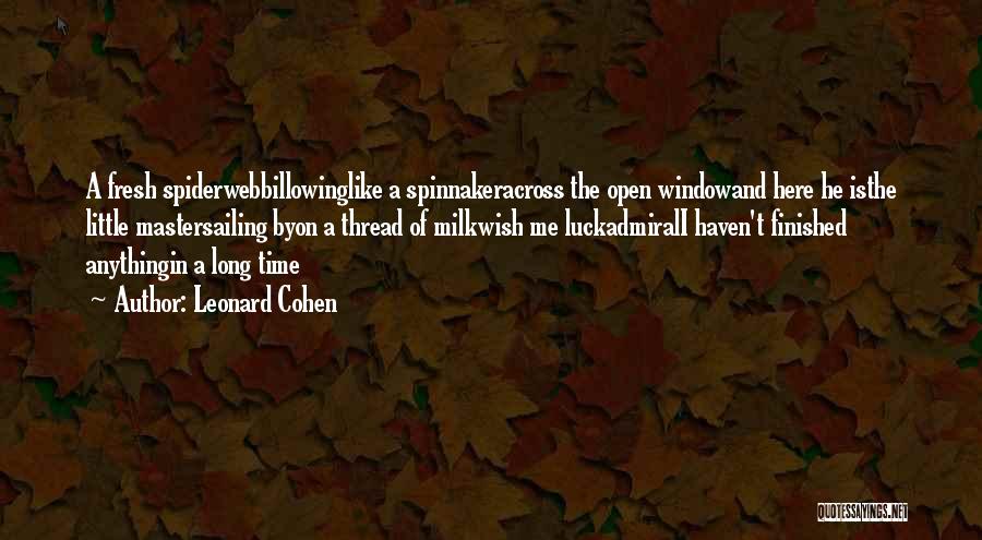 Leonard Cohen Quotes: A Fresh Spiderwebbillowinglike A Spinnakeracross The Open Windowand Here He Isthe Little Mastersailing Byon A Thread Of Milkwish Me Luckadmirali