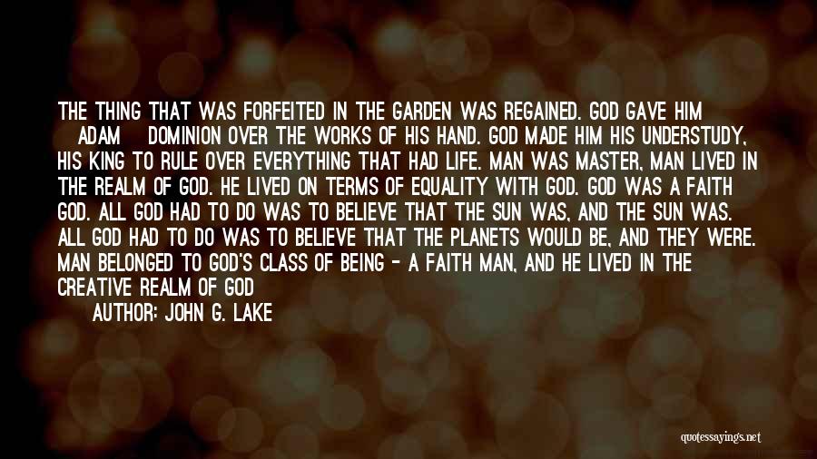 John G. Lake Quotes: The Thing That Was Forfeited In The Garden Was Regained. God Gave Him [adam] Dominion Over The Works Of His