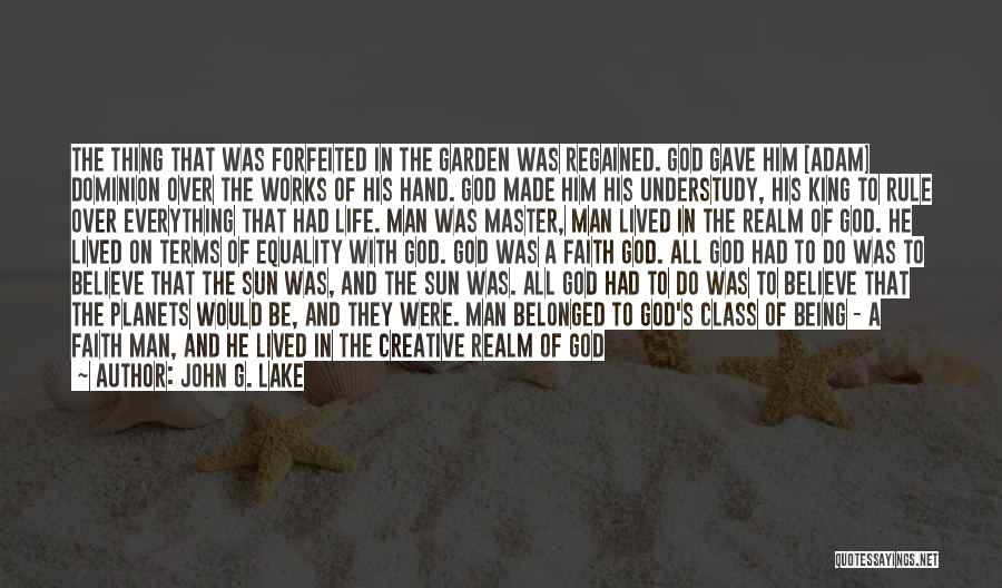 John G. Lake Quotes: The Thing That Was Forfeited In The Garden Was Regained. God Gave Him [adam] Dominion Over The Works Of His