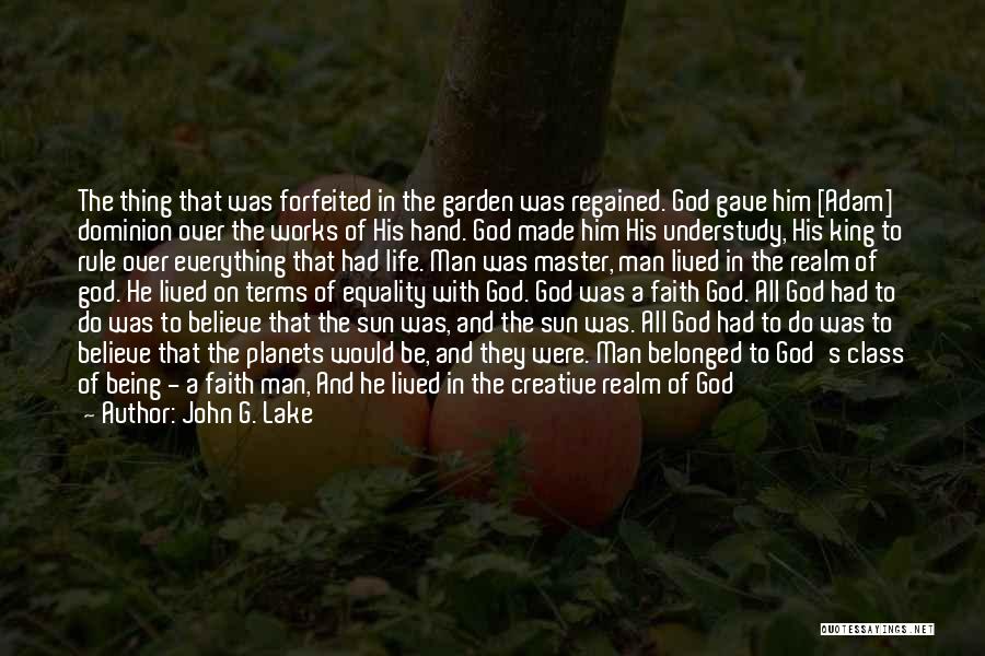 John G. Lake Quotes: The Thing That Was Forfeited In The Garden Was Regained. God Gave Him [adam] Dominion Over The Works Of His