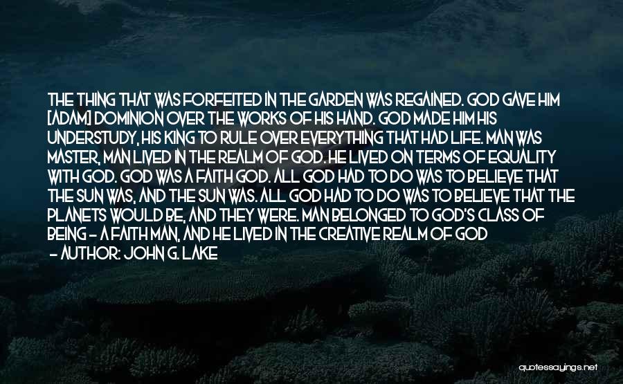 John G. Lake Quotes: The Thing That Was Forfeited In The Garden Was Regained. God Gave Him [adam] Dominion Over The Works Of His