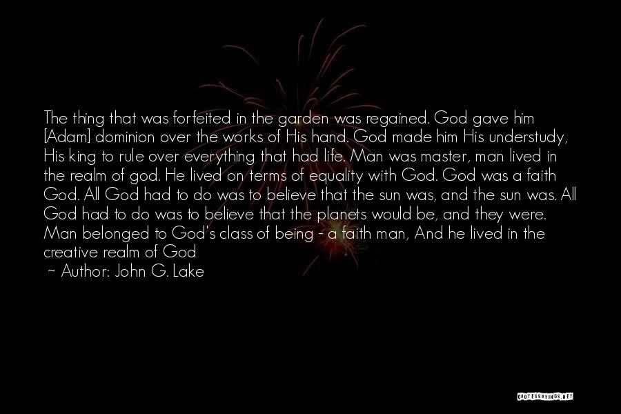 John G. Lake Quotes: The Thing That Was Forfeited In The Garden Was Regained. God Gave Him [adam] Dominion Over The Works Of His