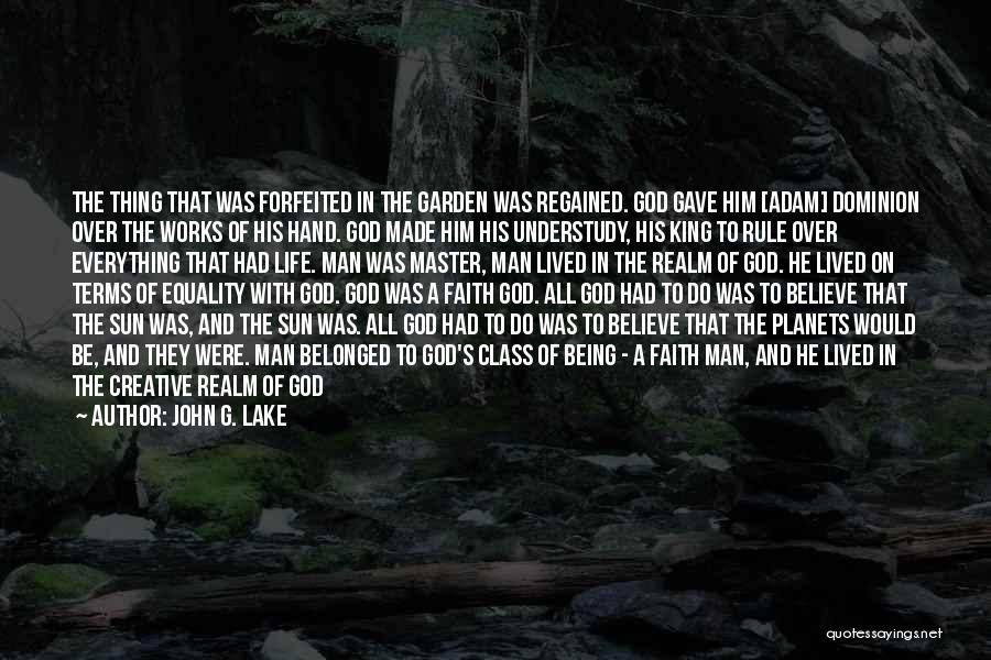 John G. Lake Quotes: The Thing That Was Forfeited In The Garden Was Regained. God Gave Him [adam] Dominion Over The Works Of His