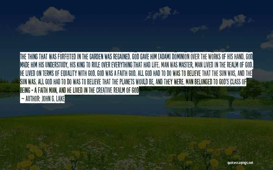 John G. Lake Quotes: The Thing That Was Forfeited In The Garden Was Regained. God Gave Him [adam] Dominion Over The Works Of His