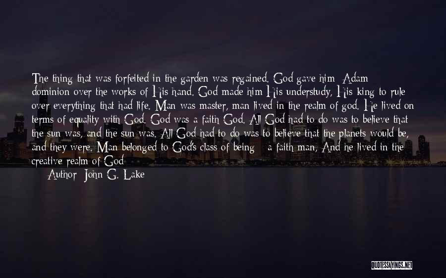 John G. Lake Quotes: The Thing That Was Forfeited In The Garden Was Regained. God Gave Him [adam] Dominion Over The Works Of His