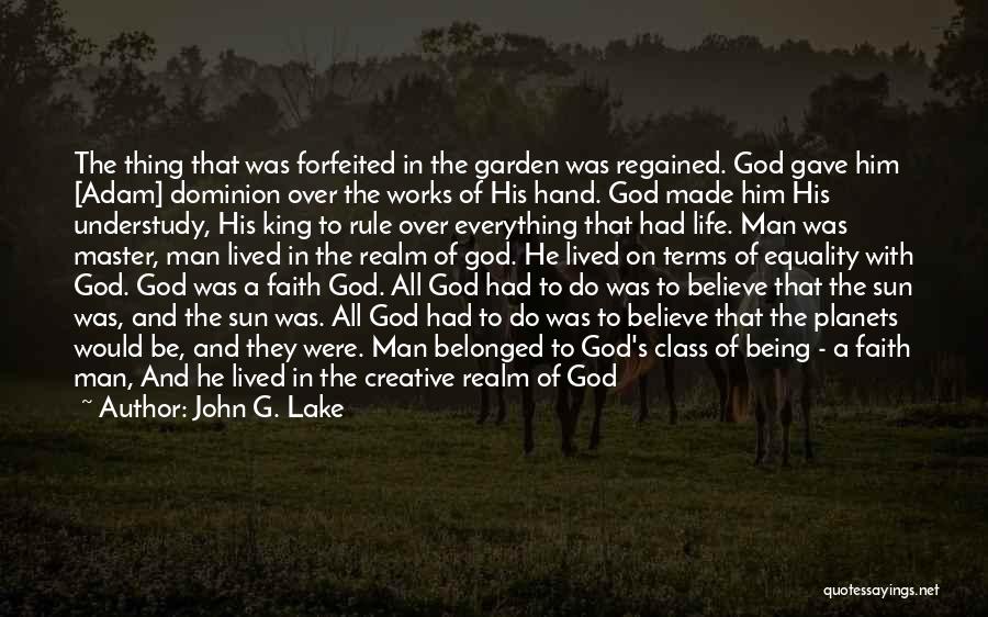 John G. Lake Quotes: The Thing That Was Forfeited In The Garden Was Regained. God Gave Him [adam] Dominion Over The Works Of His