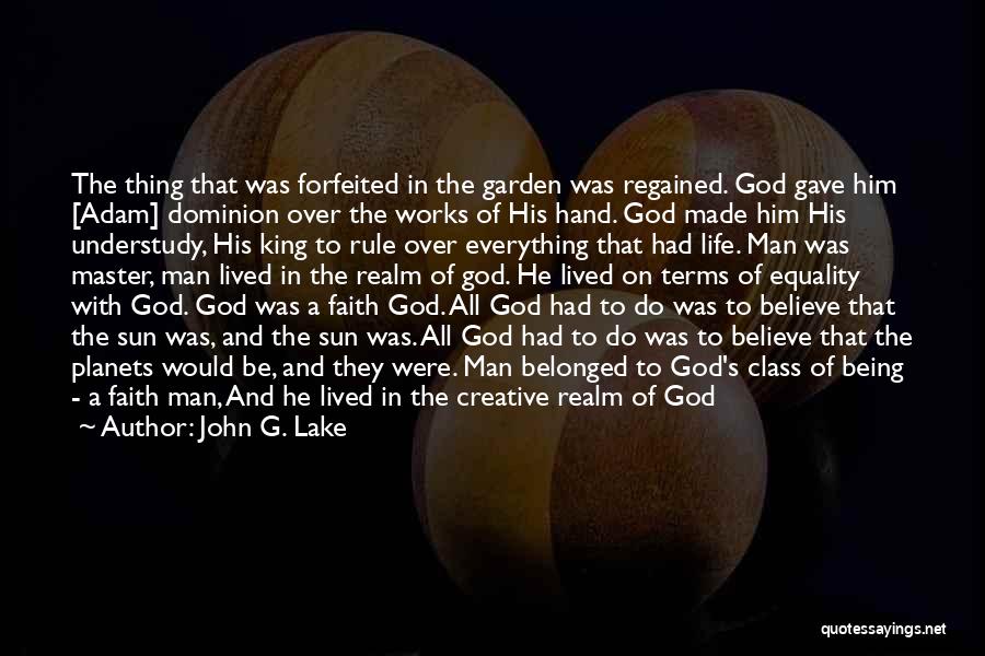 John G. Lake Quotes: The Thing That Was Forfeited In The Garden Was Regained. God Gave Him [adam] Dominion Over The Works Of His