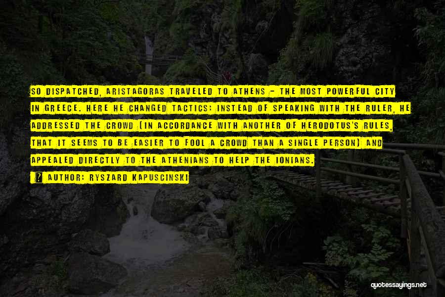 Ryszard Kapuscinski Quotes: So Dispatched, Aristagoras Traveled To Athens - The Most Powerful City In Greece. Here He Changed Tactics: Instead Of Speaking
