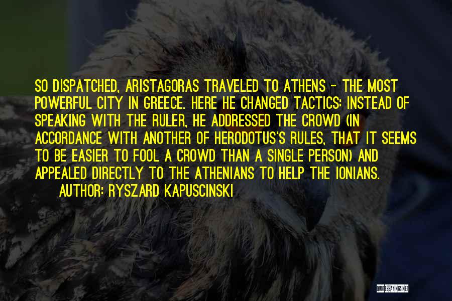 Ryszard Kapuscinski Quotes: So Dispatched, Aristagoras Traveled To Athens - The Most Powerful City In Greece. Here He Changed Tactics: Instead Of Speaking
