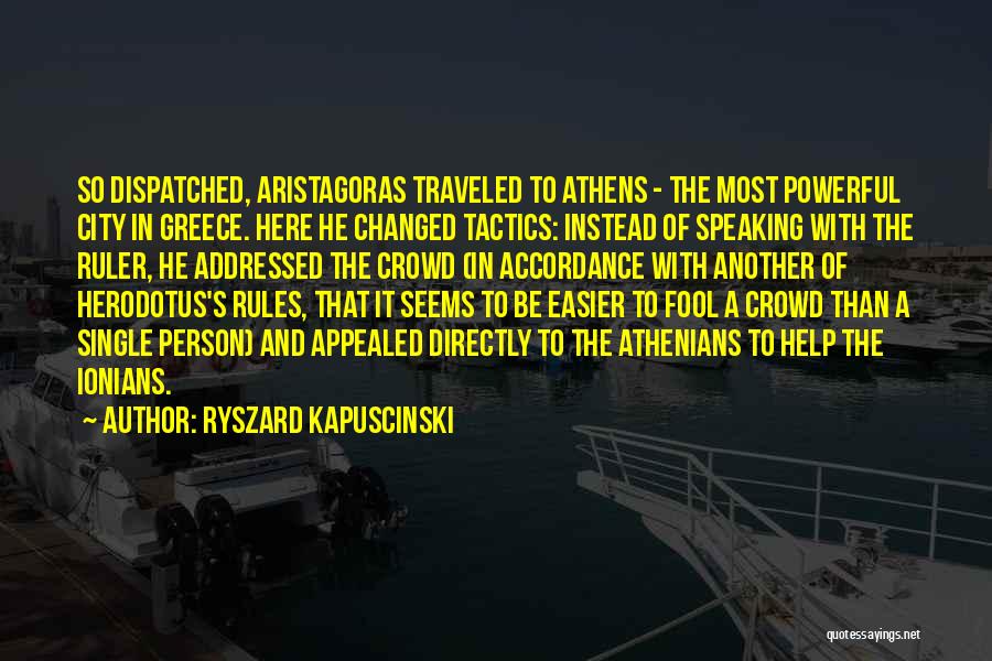 Ryszard Kapuscinski Quotes: So Dispatched, Aristagoras Traveled To Athens - The Most Powerful City In Greece. Here He Changed Tactics: Instead Of Speaking