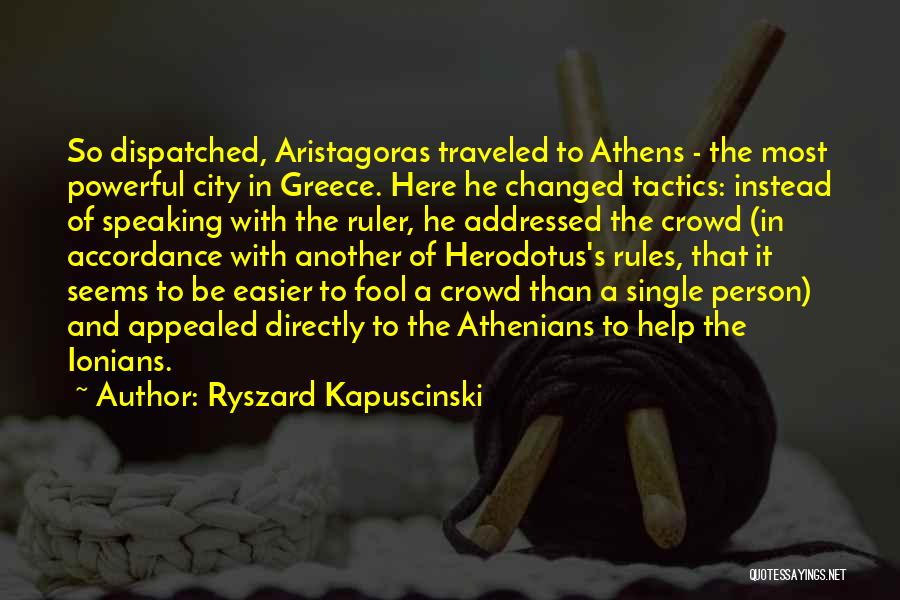 Ryszard Kapuscinski Quotes: So Dispatched, Aristagoras Traveled To Athens - The Most Powerful City In Greece. Here He Changed Tactics: Instead Of Speaking