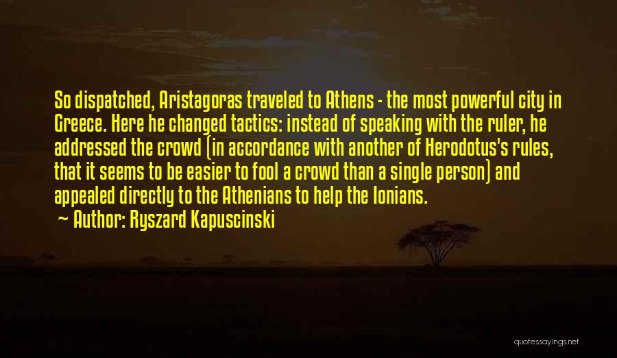 Ryszard Kapuscinski Quotes: So Dispatched, Aristagoras Traveled To Athens - The Most Powerful City In Greece. Here He Changed Tactics: Instead Of Speaking