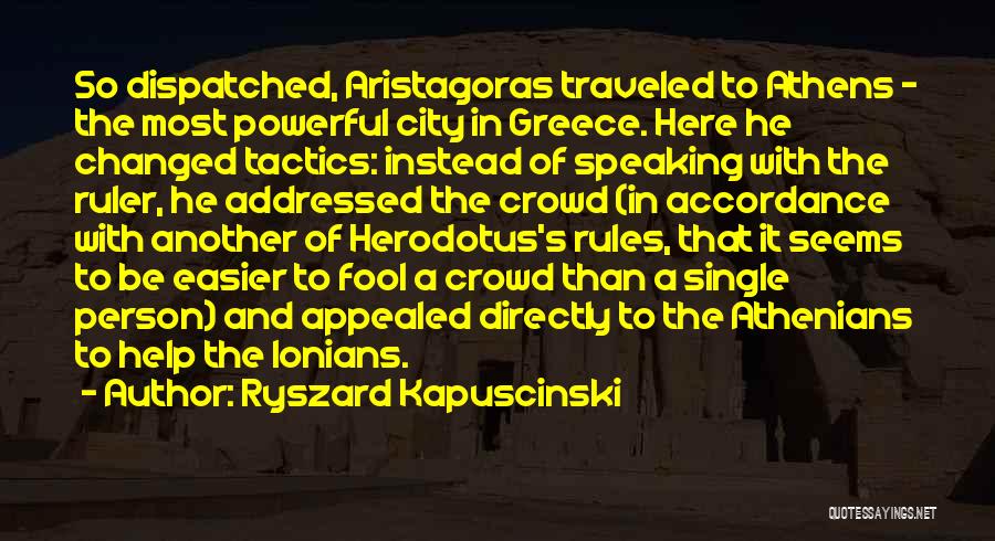 Ryszard Kapuscinski Quotes: So Dispatched, Aristagoras Traveled To Athens - The Most Powerful City In Greece. Here He Changed Tactics: Instead Of Speaking