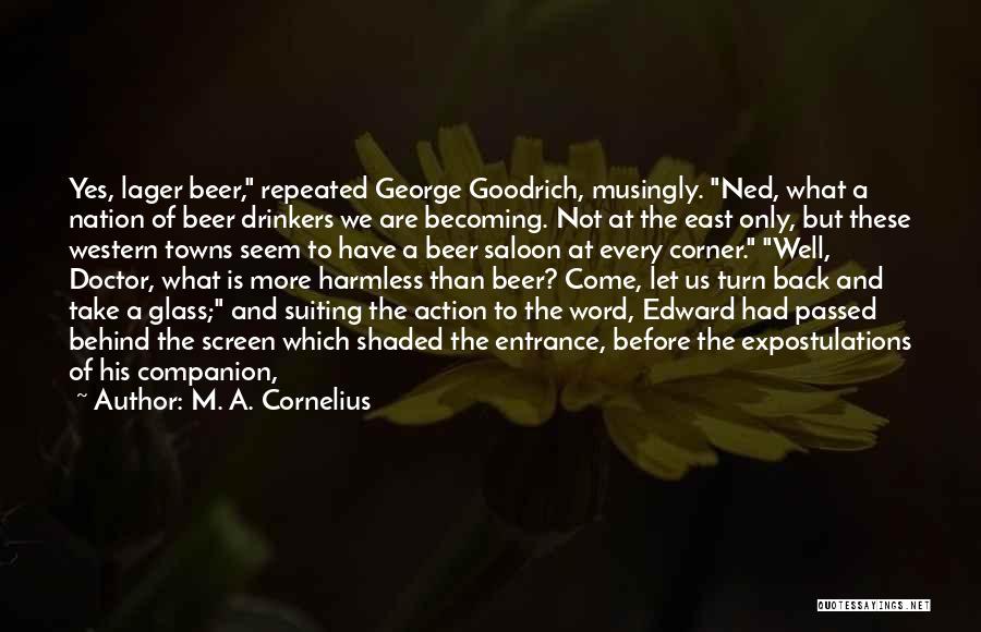 M. A. Cornelius Quotes: Yes, Lager Beer, Repeated George Goodrich, Musingly. Ned, What A Nation Of Beer Drinkers We Are Becoming. Not At The