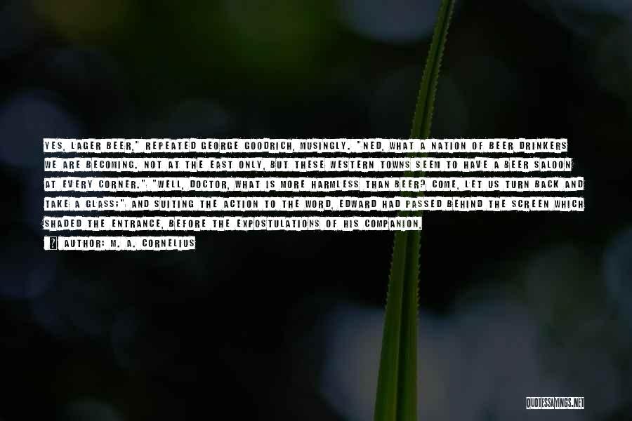 M. A. Cornelius Quotes: Yes, Lager Beer, Repeated George Goodrich, Musingly. Ned, What A Nation Of Beer Drinkers We Are Becoming. Not At The