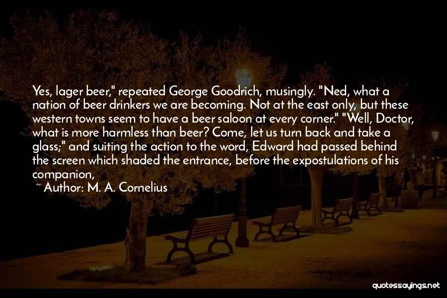 M. A. Cornelius Quotes: Yes, Lager Beer, Repeated George Goodrich, Musingly. Ned, What A Nation Of Beer Drinkers We Are Becoming. Not At The