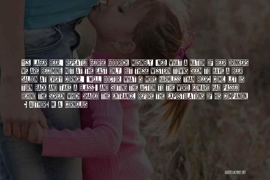 M. A. Cornelius Quotes: Yes, Lager Beer, Repeated George Goodrich, Musingly. Ned, What A Nation Of Beer Drinkers We Are Becoming. Not At The